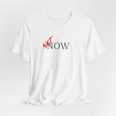 NOT Now White T-shirt | Unisex Bold Statement Tee | Unique Fashion Gift | Trendy & Edgy Apparel